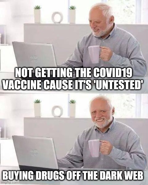 Covid19 Vaccine | NOT GETTING THE COVID19 VACCINE CAUSE IT'S 'UNTESTED'; BUYING DRUGS OFF THE DARK WEB | image tagged in memes,hide the pain harold | made w/ Imgflip meme maker