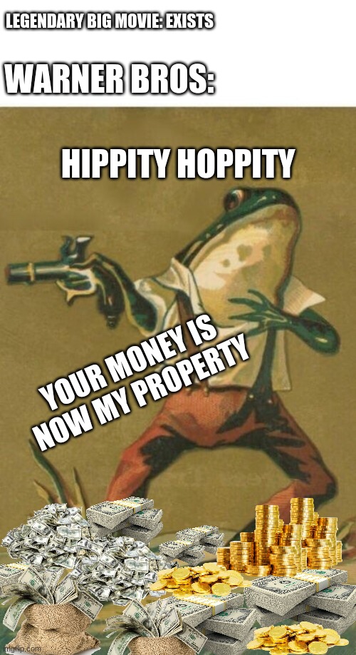 your money is my property | LEGENDARY BIG MOVIE: EXISTS; WARNER BROS:; HIPPITY HOPPITY; YOUR MONEY IS NOW MY PROPERTY | image tagged in frog,frog puns | made w/ Imgflip meme maker