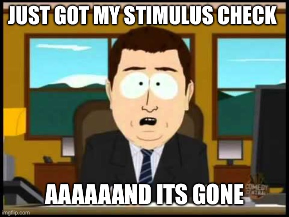 South Park Stimulus | JUST GOT MY STIMULUS CHECK; AAAAAAND ITS GONE | image tagged in stimulus,south park | made w/ Imgflip meme maker