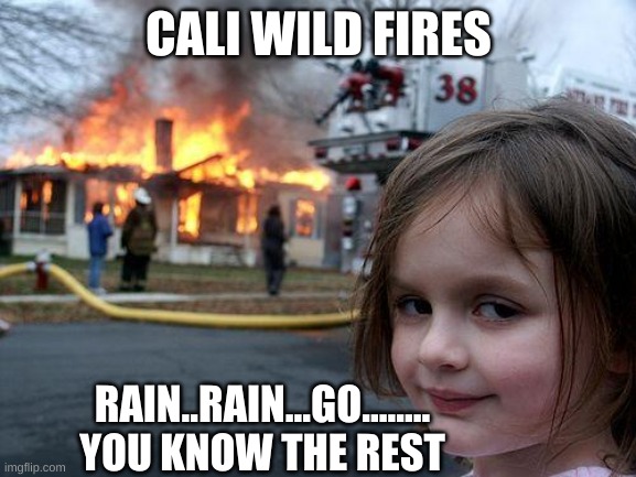 Disaster Girl Meme | CALI WILD FIRES; RAIN..RAIN...GO........
YOU KNOW THE REST | image tagged in memes,disaster girl | made w/ Imgflip meme maker