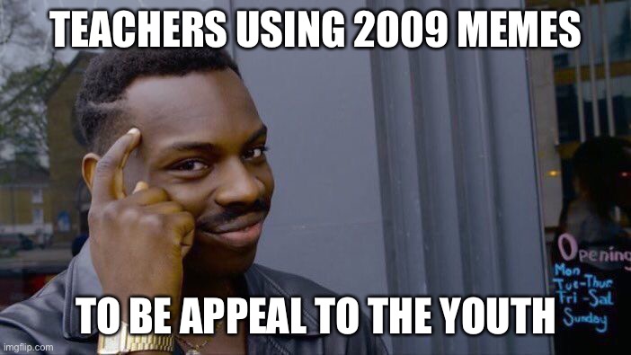 Roll Safe Think About It | TEACHERS USING 2009 MEMES; TO BE APPEAL TO THE YOUTH | image tagged in memes,roll safe think about it | made w/ Imgflip meme maker