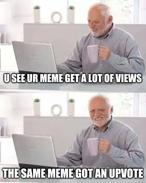 I ran out of submissions to the fun stream | U SEE UR MEME GET A LOT OF VIEWS; THE SAME MEME GOT AN UPVOTE | image tagged in memes,yay | made w/ Imgflip meme maker