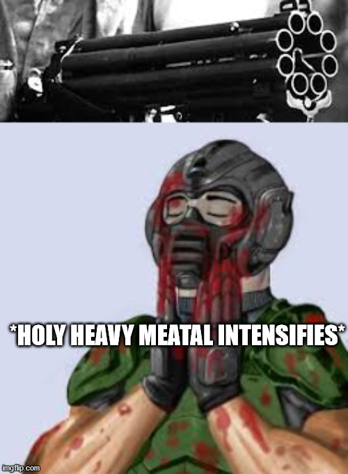 *HOLY HEAVY MEATAL INTENSIFIES* | image tagged in doom | made w/ Imgflip meme maker