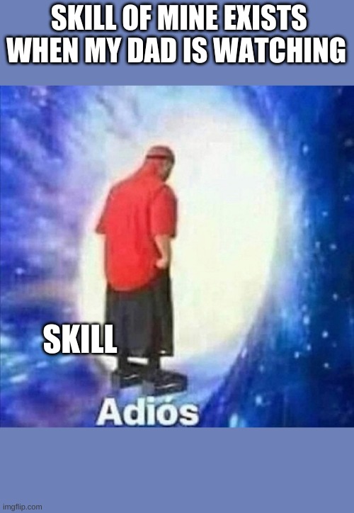 Adios | SKILL OF MINE EXISTS
WHEN MY DAD IS WATCHING; SKILL | image tagged in adios | made w/ Imgflip meme maker
