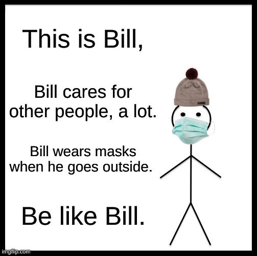 Be Like Bill | This is Bill, Bill cares for other people, a lot. Bill wears masks when he goes outside. Be like Bill. | image tagged in memes,be like bill | made w/ Imgflip meme maker
