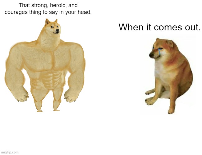 Buff Doge vs. Cheems Meme | That strong, heroic, and courages thing to say in your head. When it comes out. | image tagged in memes,buff doge vs cheems | made w/ Imgflip meme maker