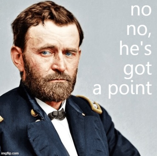 Ulysses S. Grant no no he's got a point | image tagged in ulysses s grant no no he's got a point,no no hes got a point,no no he's got a point,civil war,history,historical meme | made w/ Imgflip meme maker