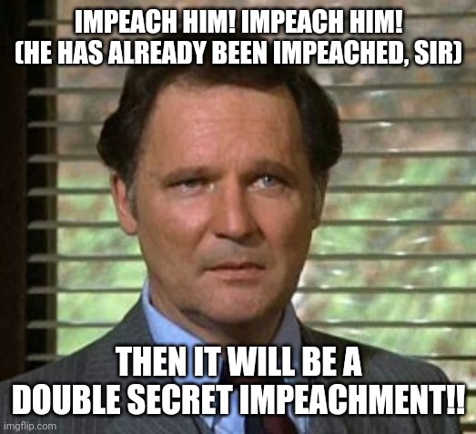 Double secret impeachment | IMPEACH HIM! IMPEACH HIM! (HE HAS ALREADY BEEN IMPEACHED, SIR); THEN IT WILL BE A DOUBLE SECRET IMPEACHMENT!! | image tagged in trump | made w/ Imgflip meme maker