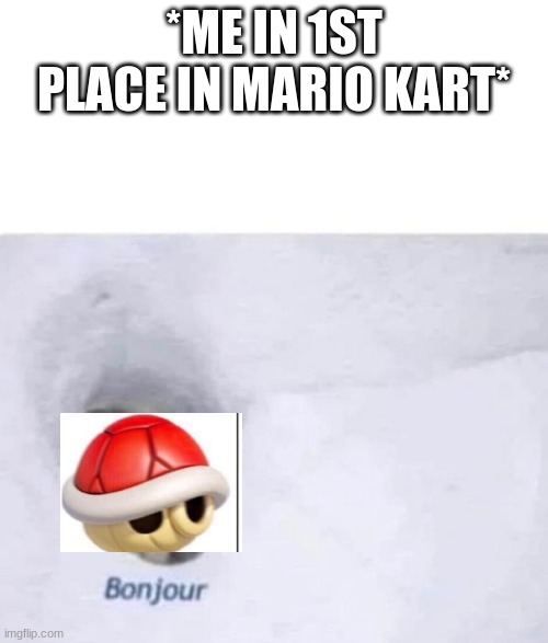 Bonjour | *ME IN 1ST PLACE IN MARIO KART* | image tagged in bonjour,mario kart | made w/ Imgflip meme maker
