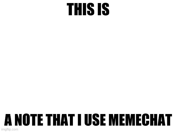 Blank White Template | THIS IS; A NOTE THAT I USE MEMECHAT | image tagged in blank white template | made w/ Imgflip meme maker