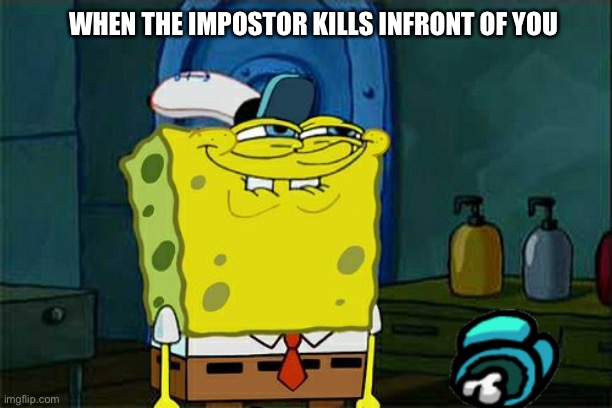 Don't You Squidward | WHEN THE IMPOSTOR KILLS INFRONT OF YOU | image tagged in memes,don't you squidward | made w/ Imgflip meme maker