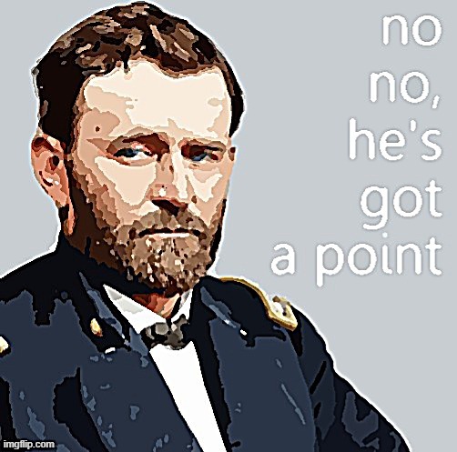 Ulysses S. Grant no no he's got a point | image tagged in ulysses s grant no no he's got a point posterized sharpened,civil war,history,historical,no no he's got a point,union | made w/ Imgflip meme maker
