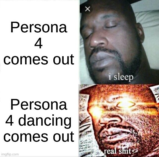 Sleeping Shaq Meme | Persona 4 comes out; Persona 4 dancing comes out | image tagged in memes,sleeping shaq | made w/ Imgflip meme maker