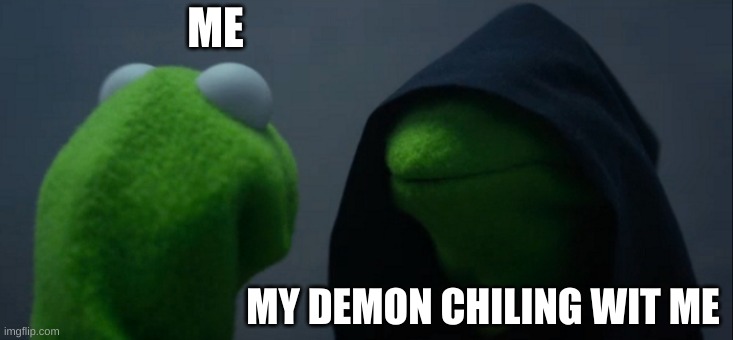 Evil Kermit Meme | ME; MY DEMON CHILING WIT ME | image tagged in memes,evil kermit | made w/ Imgflip meme maker