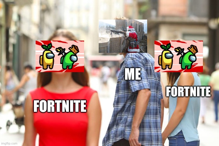 Distracted Boyfriend Meme | ME; FORTNITE; FORTNITE | image tagged in memes,distracted boyfriend | made w/ Imgflip meme maker