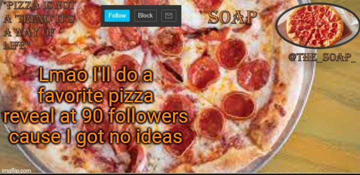 Soaps pizza template | Lmao I'll do a favorite pizza reveal at 90 followers cause I got no ideas | image tagged in soaps pizza template | made w/ Imgflip meme maker