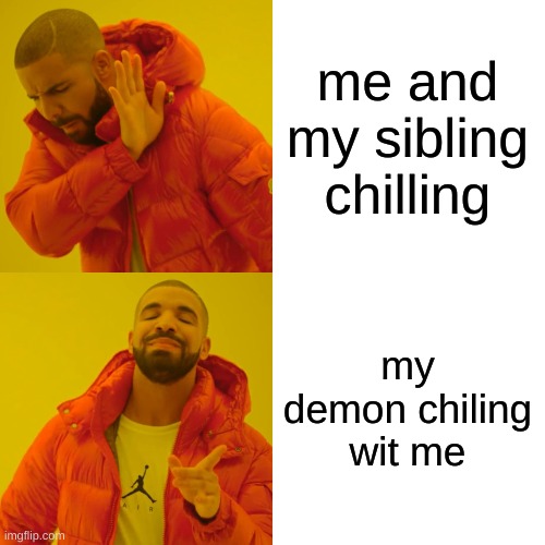 Drake Hotline Bling Meme | me and my sibling chilling; my demon chiling wit me | image tagged in memes,drake hotline bling | made w/ Imgflip meme maker