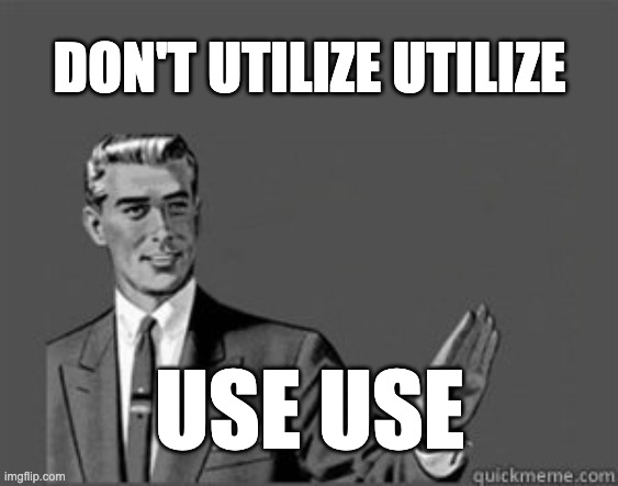 Don't Utilize Utilize Use Use | DON'T UTILIZE UTILIZE; USE USE | image tagged in grammar guy,grammar | made w/ Imgflip meme maker