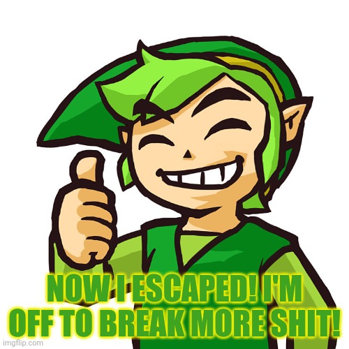 Happy Link | NOW I ESCAPED! I'M OFF TO BREAK MORE SHIT! | image tagged in happy link | made w/ Imgflip meme maker