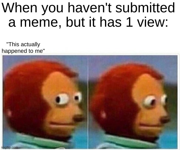 Monkey Puppet | When you haven't submitted a meme, but it has 1 view:; "This actually happened to me" | image tagged in memes,monkey puppet | made w/ Imgflip meme maker