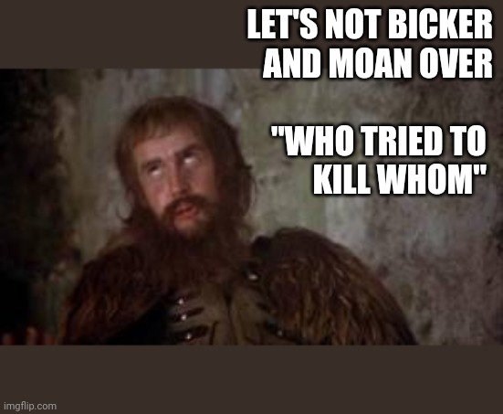 GOP rn | LET'S NOT BICKER
AND MOAN OVER
 
"WHO TRIED TO 
KILL WHOM" | image tagged in holy grail bicker,sedition,coup | made w/ Imgflip meme maker