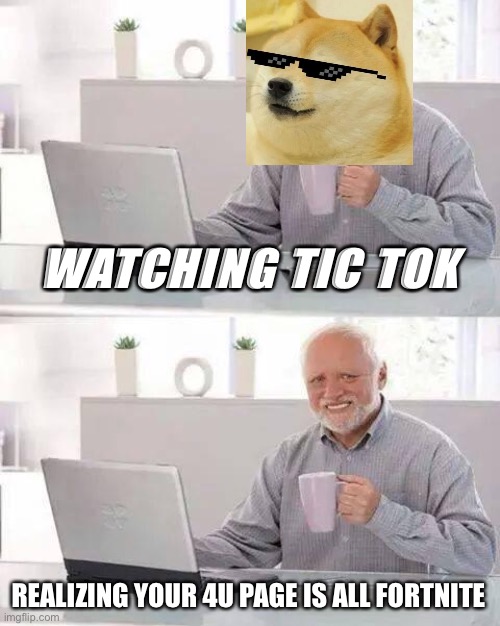 Hide the Pain Harold Meme | WATCHING TIC TOK; REALIZING YOUR 4U PAGE IS ALL FORTNITE | image tagged in memes,hide the pain harold | made w/ Imgflip meme maker