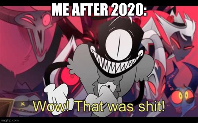 Me after 2020: | ME AFTER 2020: | image tagged in wow that was shit | made w/ Imgflip meme maker