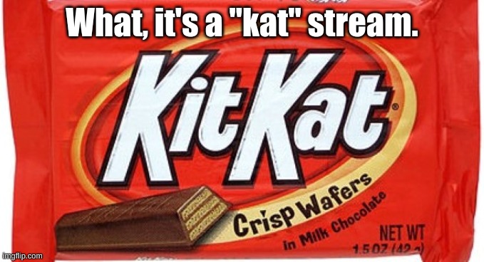 Here kitty kitty kitty  | What, it's a "kat" stream. | image tagged in kit kat,cats | made w/ Imgflip meme maker
