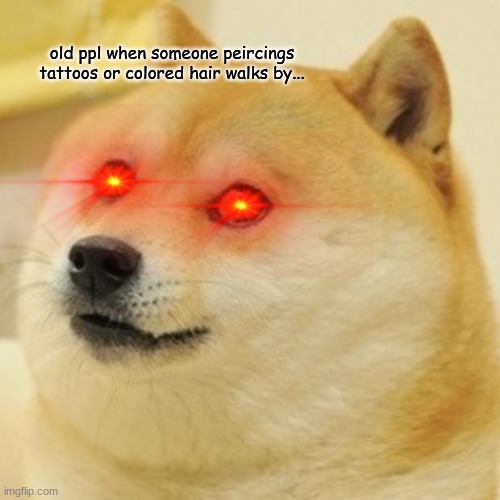 Doge Meme | old ppl when someone peircings tattoos or colored hair walks by... | image tagged in memes,doge | made w/ Imgflip meme maker