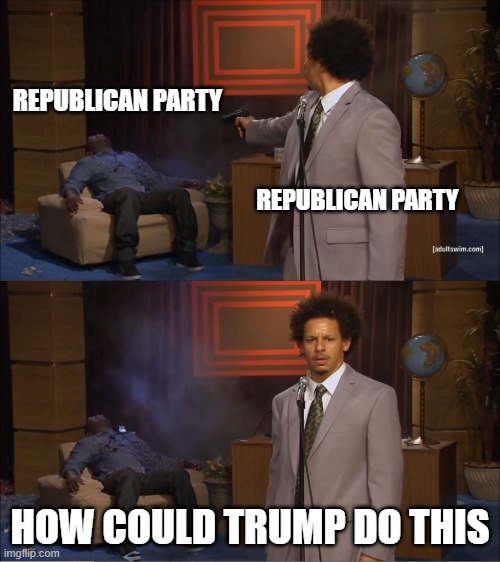 Guy shot guy | REPUBLICAN PARTY; REPUBLICAN PARTY; HOW COULD TRUMP DO THIS | image tagged in guy shot guy | made w/ Imgflip meme maker