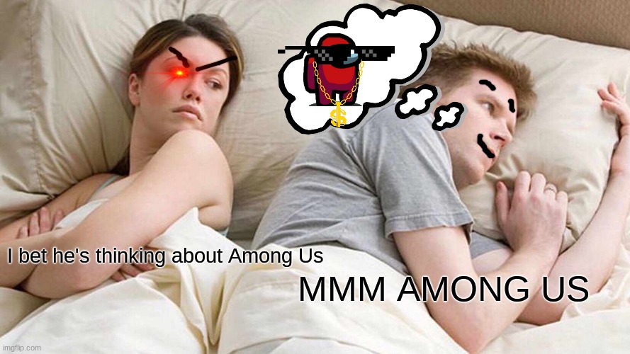 Among Us Meme #4 | MMM AMONG US; I bet he's thinking about Among Us | image tagged in memes,i bet he's thinking about other women | made w/ Imgflip meme maker