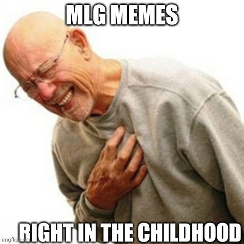 Right In The Childhood |  MLG MEMES; RIGHT IN THE CHILDHOOD | image tagged in memes,right in the childhood | made w/ Imgflip meme maker