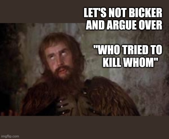 holy grail bicker | LET'S NOT BICKER
AND ARGUE OVER
 
"WHO TRIED TO
KILL WHOM" | image tagged in holy grail bicker,sedition,coup | made w/ Imgflip meme maker