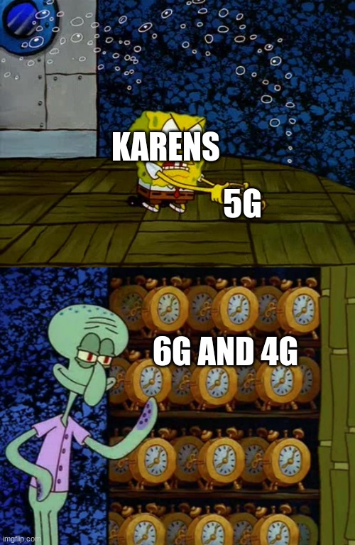 6G be coming | KARENS; 5G; 6G AND 4G | image tagged in spongebob vs squidward alarm clocks | made w/ Imgflip meme maker