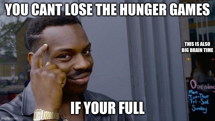 Can't Lose the Hunger Games | YOU CANT LOSE THE HUNGER GAMES; THIS IS ALSO BIG BRAIN TIME; IF YOUR FULL | image tagged in memes,roll safe think about it,hunger games,big brain | made w/ Imgflip meme maker