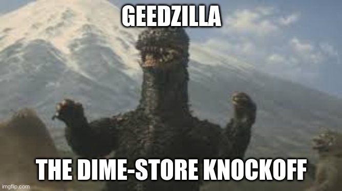 GEEDZILLA; THE DIME-STORE KNOCKOFF | image tagged in godzilla,knockoff | made w/ Imgflip meme maker