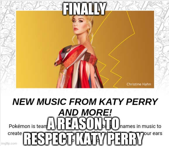 i subbmitted this in fun stream cause i have no more gaming submitions | FINALLY; A REASON TO RESPECT KATY PERRY | image tagged in pokemon,katy perry | made w/ Imgflip meme maker