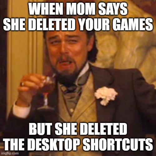 Laughing Leo Meme | WHEN MOM SAYS SHE DELETED YOUR GAMES; BUT SHE DELETED THE DESKTOP SHORTCUTS | image tagged in memes,laughing leo | made w/ Imgflip meme maker