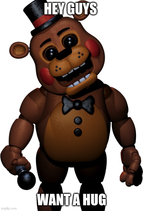 give him a hug | HEY GUYS; WANT A HUG | image tagged in black eyes toy freddy | made w/ Imgflip meme maker