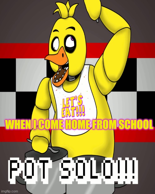 When i come home from school be like XD | WHEN I COME HOME FROM SCHOOL | image tagged in fnaf | made w/ Imgflip meme maker