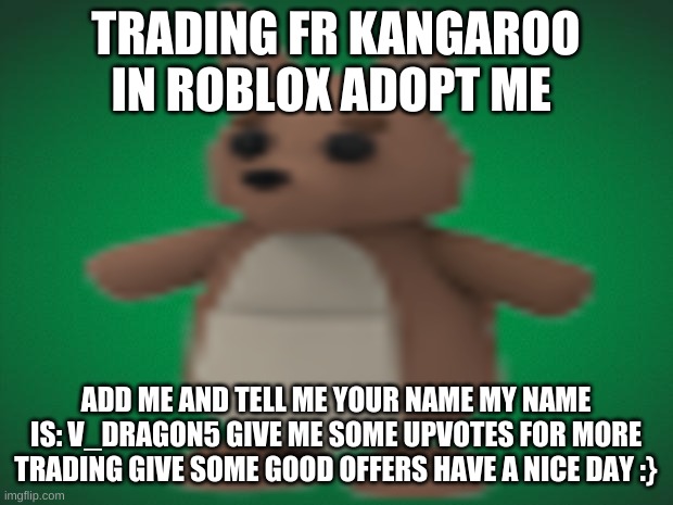TRADING | TRADING FR KANGAROO IN ROBLOX ADOPT ME; ADD ME AND TELL ME YOUR NAME MY NAME IS: V_DRAGON5 GIVE ME SOME UPVOTES FOR MORE TRADING GIVE SOME GOOD OFFERS HAVE A NICE DAY :} | image tagged in trading,game | made w/ Imgflip meme maker