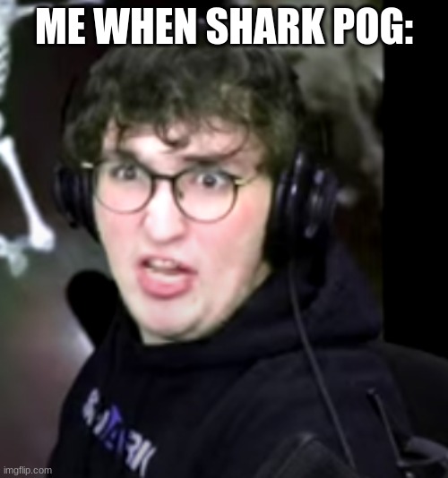 09sharkboy POG | ME WHEN SHARK POG: | image tagged in 09sharkboy pog,shark,pog,poggers | made w/ Imgflip meme maker