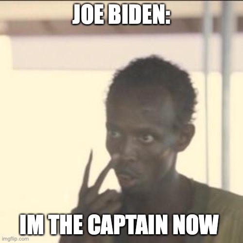 Look At Me | JOE BIDEN:; IM THE CAPTAIN NOW | image tagged in memes,look at me | made w/ Imgflip meme maker