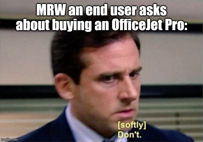 As an IT Professional: | MRW an end user asks about buying an OfficeJet Pro: | image tagged in michael scott don't softly,information,technology,tech support,don't,trump 2020 | made w/ Imgflip meme maker