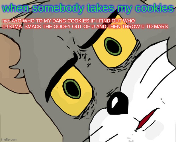 Unsettled Tom | when somebody takes my cookies; me: AYO WHO TO MY DANG COOKIES IF I FIND OUT WHO U IS IMA  SMACK THE GOOFY OUT OF U AND THEN THROW U TO MARS | image tagged in memes,unsettled tom | made w/ Imgflip meme maker