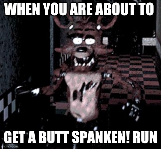 lol | WHEN YOU ARE ABOUT TO; GET A BUTT SPANKEN! RUN | image tagged in foxy running | made w/ Imgflip meme maker