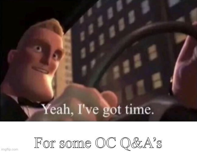 Yeah I’ve got time. | For some OC Q&A’s | image tagged in yeah i ve got time | made w/ Imgflip meme maker