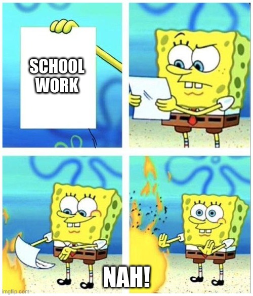 spongebob paper | SCHOOL WORK; NAH! | image tagged in spongebob paper | made w/ Imgflip meme maker