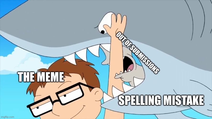 OUT OF SUBMISSIONS SPELLING MISTAKE THE MEME | made w/ Imgflip meme maker