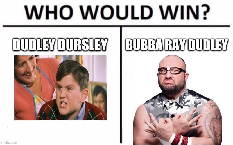 Post ur opinion in the chat | DUDLEY DURSLEY; BUBBA RAY DUDLEY | image tagged in memes,who would win | made w/ Imgflip meme maker